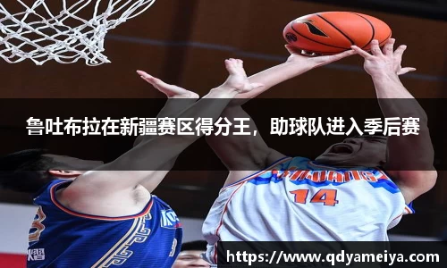 鲁吐布拉在新疆赛区得分王，助球队进入季后赛