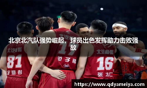 北京北汽队强势崛起，球员出色发挥助力击败强敌