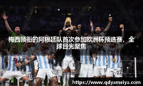 梅西领衔的阿根廷队首次参加欧洲杯预选赛，全球目光聚焦