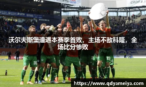 沃尔夫斯堡遭遇本赛季首败，主场不敌科隆，全场比分惨败