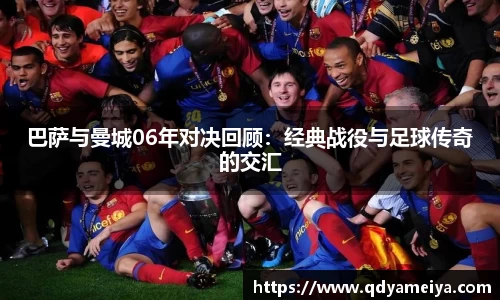 巴萨与曼城06年对决回顾：经典战役与足球传奇的交汇