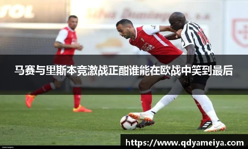 马赛与里斯本竞激战正酣谁能在欧战中笑到最后