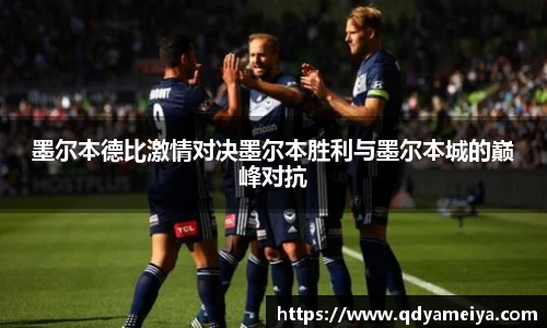 墨尔本德比激情对决墨尔本胜利与墨尔本城的巅峰对抗