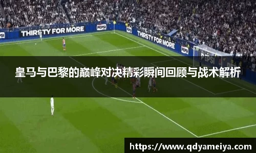 皇马与巴黎的巅峰对决精彩瞬间回顾与战术解析