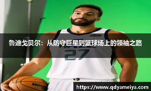 鲁迪戈贝尔：从防守巨星到篮球场上的领袖之路