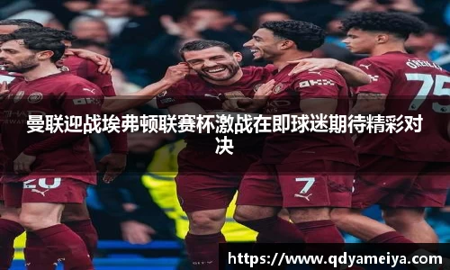 曼联迎战埃弗顿联赛杯激战在即球迷期待精彩对决