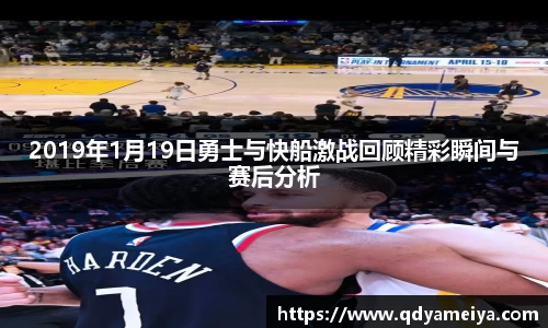 2019年1月19日勇士与快船激战回顾精彩瞬间与赛后分析