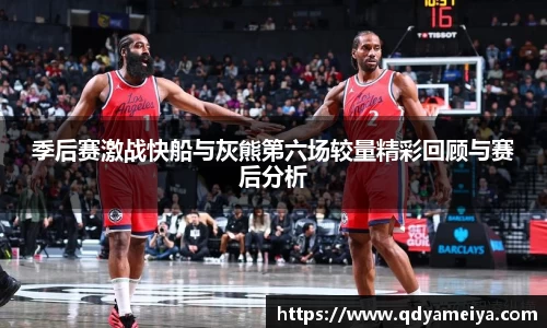 季后赛激战快船与灰熊第六场较量精彩回顾与赛后分析