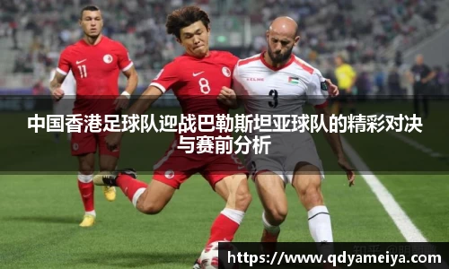 中国香港足球队迎战巴勒斯坦亚球队的精彩对决与赛前分析