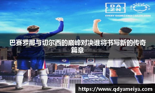 巴赛罗那与切尔西的巅峰对决谁将书写新的传奇篇章
