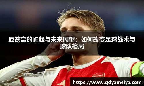 厄德高的崛起与未来展望：如何改变足球战术与球队格局