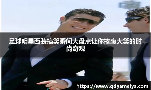 足球明星西装搞笑瞬间大盘点让你捧腹大笑的时尚奇观
